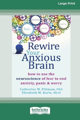 Rewire Your Anxious Brain: How to Use the Neuroscience of Fear to End Anxiety, Panic and Worry (16pt Large Print Edition) by Catherine M Pittman