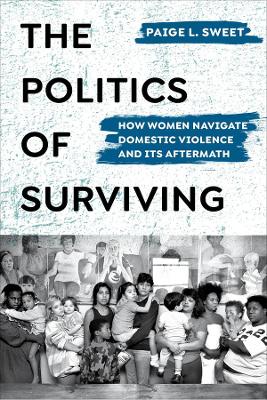 The Politics of Surviving: How Women Navigate Domestic Violence and Its Aftermath by Paige Sweet