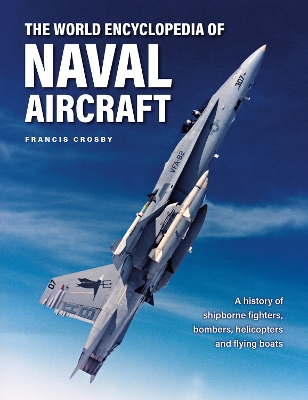 Naval Aircraft, The World Encyclopedia of: A history of shipborne fighters, bombers, helicopters and flying boats book