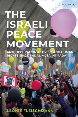The Israeli Peace Movement: Anti-Occupation Activism and Human Rights since the Al-Aqsa Intifada by Dr Leonie Fleischmann