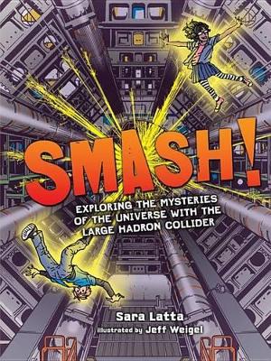 Smash! Exploring the Mysteries of the Universe with the Large Hadron Collider by Latta Sara