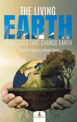 The Living Earth: Processes That Change Earth Children's Science & Nature Books book