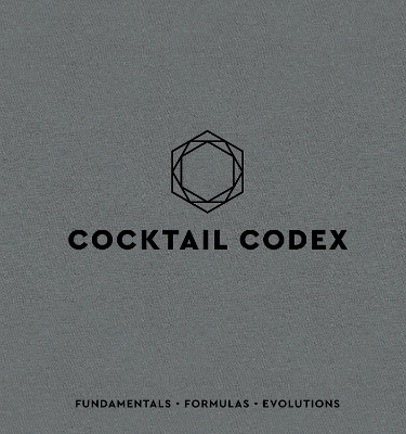 Cocktail Codex: Fundamentals, Formulas, Evolutions by Alex Day