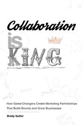 Collaboration is King: How Game-Changers Create Marketing Partnerships That Build Brands and Grow Businesses book