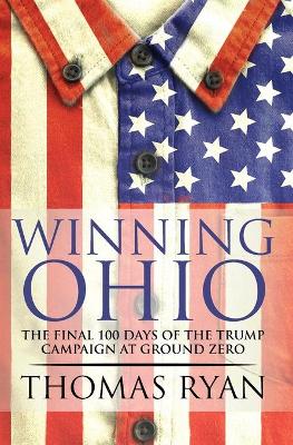 Winning Ohio: The final 100 days of the 2016 Trump presidential campaign at ground zero book