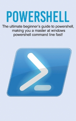 Powershell: The ultimate beginner's guide to Powershell, making you a master at Windows Powershell command line fast! book