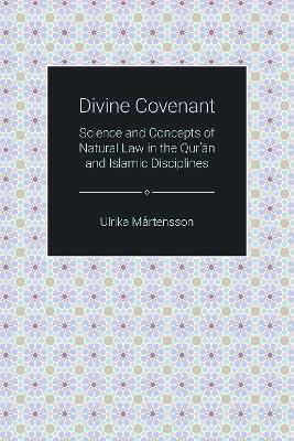 Divine Covenant: Science and Concepts of Natural Law in the Qur'an and Islamic Disciplines by Ulrika Martensson
