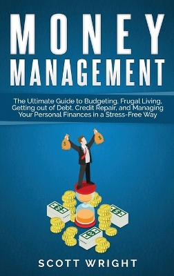 Money Management: The Ultimate Guide to Budgeting, Frugal Living, Getting out of Debt, Credit Repair, and Managing Your Personal Finances in a Stress-Free Way book