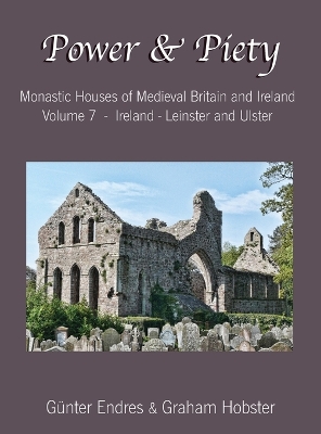 Power and Piety: Monastic Houses of Medieval Britain and Ireland - Volume 7 - Ireland - Leinster and Ulster by Günter Endres