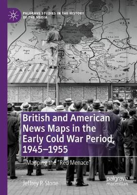 British and American News Maps in the Early Cold War Period, 1945–1955: Mapping the 