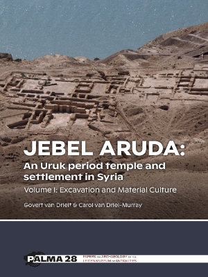 Jebel Aruda: An Uruk period temple and settlement in Syria: Volume I: Excavation and Material Culture by Govert van Driel