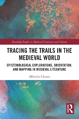 Tracing the Trails in the Medieval World: Epistemological Explorations, Orientation, and Mapping in Medieval Literature book
