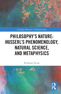 Philosophy's Nature: Husserl's Phenomenology, Natural Science, and Metaphysics by Emiliano Trizio