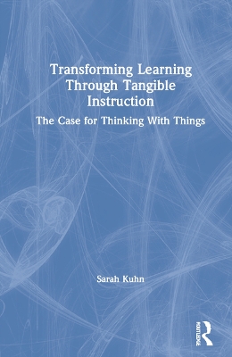 Transforming Learning Through Tangible Instruction: The Case for Thinking With Things by Sarah Kuhn