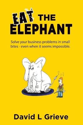 Eat The Elephant: Solve your business problems in small bites (even when its seems impossible) book