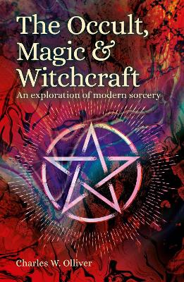 The Occult, Magic & Witchcraft: An Exploration of Modern Sorcery by Charles Olliver