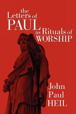 The The Letters of Paul as Rituals of Worship by John Paul Heil