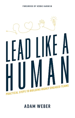 Lead Like A Human: Practical Steps To Building Highly Engaged Teams book