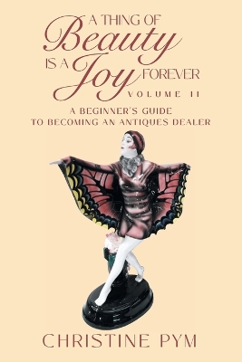 A Thing of Beauty is a Joy Forever: Volume II: A Beginner's Guide to Becoming an Antiques Dealer book