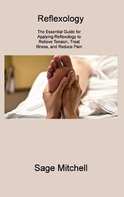Reflexology 2: The Essential Guide for Applying Reflexology to Relieve Tension, Treat Illness, and Reduce Pain by Sage Mitchell