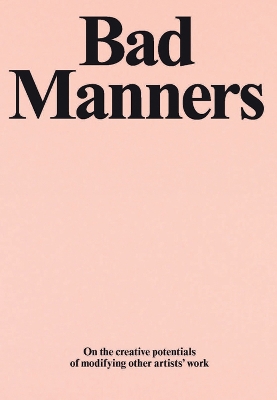 Bad Manners: On the Creative Potentials of Modifying Other Artists' Work book
