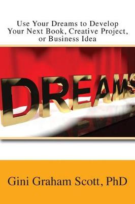 Use Your Dreams to Develop Your Next Book, Creative Project, or Business Idea by Gini Graham Scott