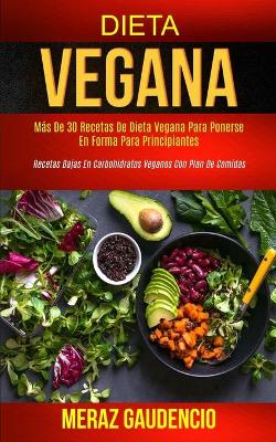 Dieta Vegana: Más de 30 recetas de dieta vegana para ponerse en forma para principiantes (Recetas bajas en carbohidratos veganos con plan de comidas) book