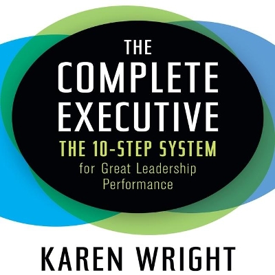 The Complete Executive: The 10-Step System for Great Leadership Performance by Karen Wright