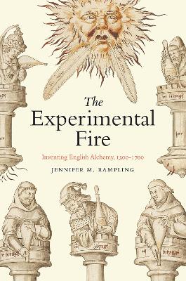 The Experimental Fire: Inventing English Alchemy, 1300-1700 book