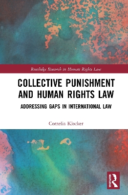 Collective Punishment and Human Rights Law: Addressing Gaps in International Law by Cornelia Klocker