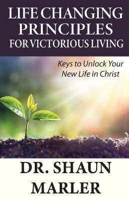 Life Changing Principles For Victorious Living: Keys to Unlock Your New Life in Christ book