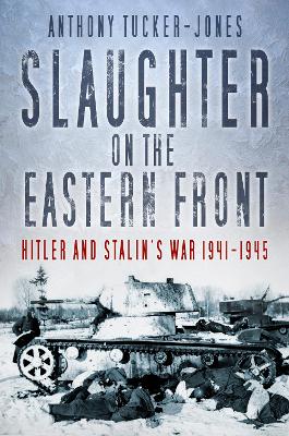 Slaughter on the Eastern Front by Anthony Tucker-Jones