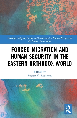 Forced Migration and Human Security in the Eastern Orthodox World by Lucian N. Leustean