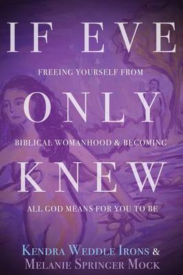 If Eve Only Knew: Freeing Yourself from Biblical Womanhood and Becoming All God Meant for You to Be book