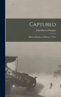 Captured: Sixteen Months as a Prisoner of War by John Harvey Douglas