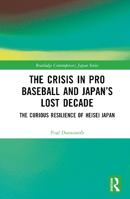 The Crisis in Pro Baseball and Japan’s Lost Decade: The Curious Resilience of Heisei Japan by Paul Dunscomb