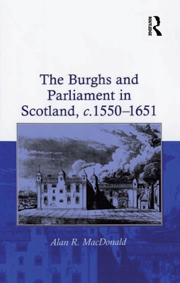 The Burghs and Parliament in Scotland, c. 1550–1651 by Alan R. MacDonald