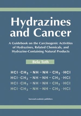Hydrazines and Cancer: A Guidebook on the Carciognic Activities of Hydrazines, Related Chemicals, and Hydrazine Containing Natural Products by Bela Toth
