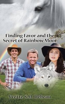 Finding Favor and the Secret of Rainbow Moor by Yvette S M Debeau