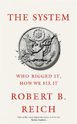 The System: Who Rigged It, How We Fix It by Robert B. Reich