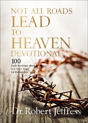 Not All Roads Lead to Heaven Devotional: 100 Daily Readings about Our Only Hope for Eternal Life by Dr. Robert Jeffress