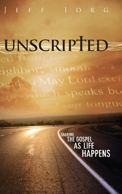 Unscripted: Sharing the Gospel as Life Happens: Sharing the Gospel as Life Happens by Jeff Iorg