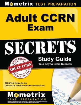 Adult Ccrn Exam Secrets Study Guide: Ccrn Test Review for the Critical Care Nurses Certification Examinations book