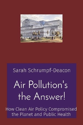 Air Pollution's the Answer!: How Clean Air Policy Compromised the Planet and Public Health by Sarah Schrumpf-Deacon