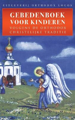 Gebedenboek Voor Kinderen: Volgens De Orthodox Christelijke Traditie by Orthodox Logos