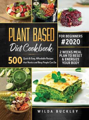 Plant Based Diet Cookbook for Beginners #2020: 500 Quick & Easy, Affordable Recipes that Novice and Busy People Can Do 2 Weeks Meal Plan to Reset and Energize Your Body: 500 Quick & Easy, Affordable Recipes that Novice and Busy People Can Do 2 Weeks Meal Plan to Reset and Energize Your Body book