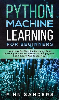 Python Machine Learning For Beginners: Handbook For Machine Learning, Deep Learning And Neural Networks Using Python, Scikit-Learn And TensorFlow book