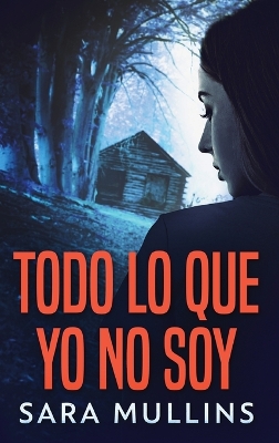 Todo lo que yo no soy by Sara Mullins