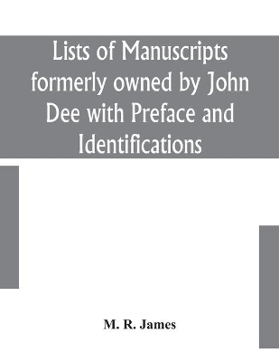 Lists of manuscripts formerly owned by John Dee with Preface and Identifications by M R James