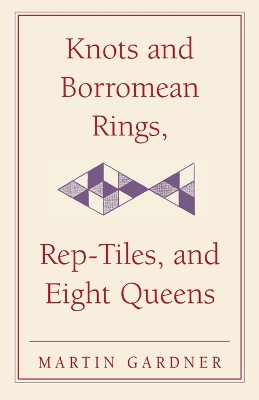 Knots and Borromean Rings, Rep-Tiles, and Eight Queens by Martin Gardner